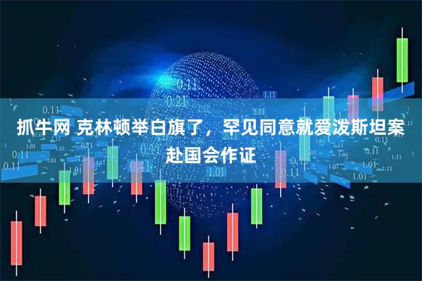 抓牛网 克林顿举白旗了，罕见同意就爱泼斯坦案赴国会作证
