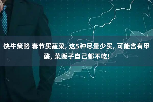 快牛策略 春节买蔬菜, 这5种尽量少买, 可能含有甲醛, 菜贩子自己都不吃!