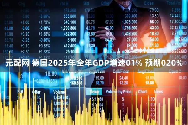 元配网 德国2025年全年GDP增速01% 预期020%