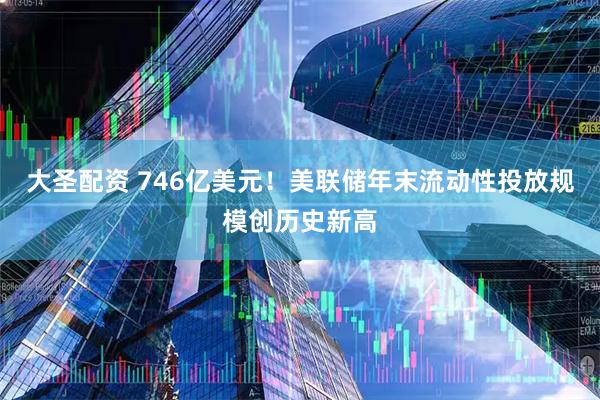 大圣配资 746亿美元！美联储年末流动性投放规模创历史新高