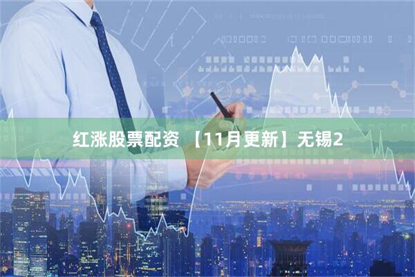 红涨股票配资 【11月更新】无锡2