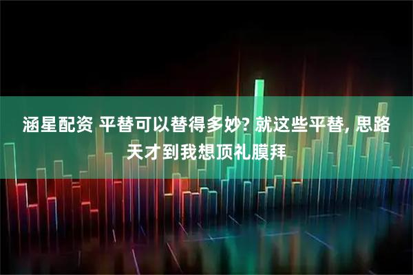 涵星配资 平替可以替得多妙? 就这些平替, 思路天才到我想顶礼膜拜