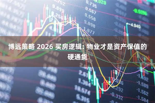 博远策略 2026 买房逻辑: 物业才是资产保值的硬通货